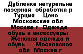 Дубленка натуральна,лазерная  обработка,р.42-44,Турция, › Цена ­ 700 - Московская обл., Москва г. Одежда, обувь и аксессуары » Женская одежда и обувь   . Московская обл.,Москва г.